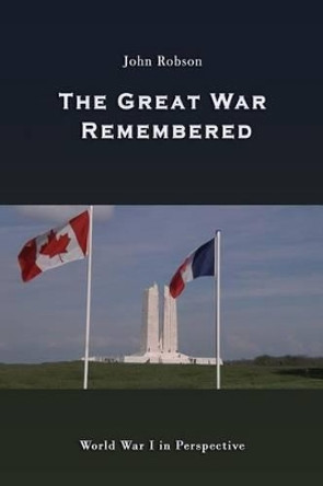 The Great War Remembered: World War I in Perspective by John Robson 9780978170660