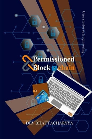 Permissioned Blockchain: User Stories to Engineering by Dev Bhattacharyya 9780997888720