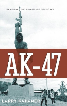 AK-47: The Weapon That Changed the Face of War by Larry Kahaner 9780471726418