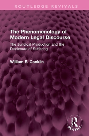 The Phenomenology of Modern Legal Discourse: The Juridical Production and the Disclosure of Suffering by William E. Conklin 9781138360792