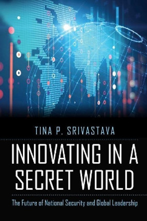 Innovating in a Secret World: The Future of National Security and Global Leadership by Tina P. Srivastava 9781640120860