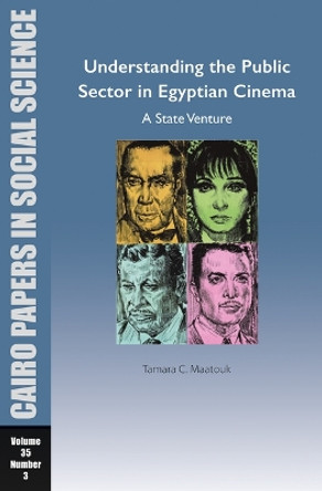 Understanding the Public Sector in Egyptian Cinema: A State Venture: Cairo Papers in Social Science Vol. 35, No. 3 by Tamara Chahine Maatouk 9781649032287