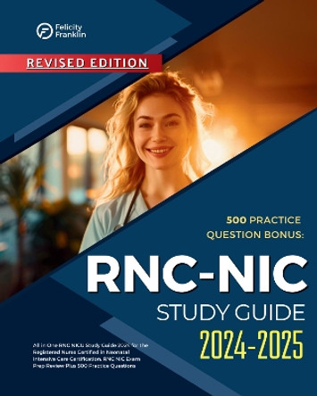 RNC NIC Study Guide 2024-2025 All in One RNC NICU Study Guide 2024 for the Registered Nurse Certified in Neonatal Intensive Care Certification. RNC NIC Exam Prep Review Plus 500 Practice Questions by Felicity Franklin 9781836022299