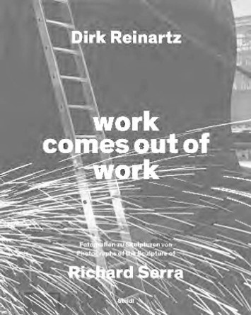 Dirk Reinartz: work comes out of work (Bilingual edition): Sculptures by Richard Serra by Dirk Reinartz 9783969993422