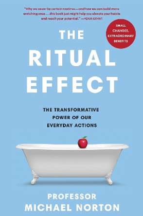 The Ritual Effect: The Transformative Power of Our Everyday Actions by Michael Norton 9780241465448