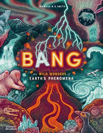 Bang: The wild wonders of Earth’s phenomena by Jennifer N. R. Smith 9780500653340