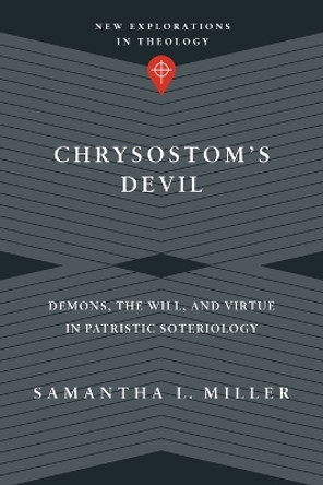 Chrysostom's Devil: Demons, the Will, and Virtue in Patristic Soteriology by Samantha L. Miller 9780830849178