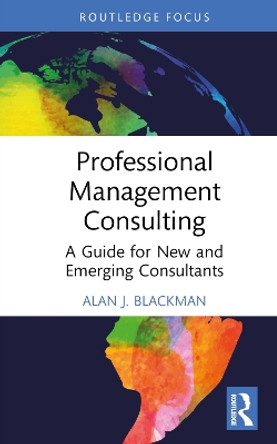 Professional Management Consulting: A Guide for New and Emerging Consultants by Alan J. Blackman 9781032739649