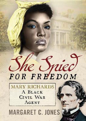 She Spied for Freedom: Mary Richards, A Black Civil War Agent by Margaret C. Jones 9781781559192