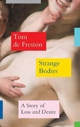 Strange Bodies: A Story of Loss and Desire by Tom de Freston 9781783789894