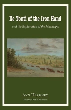 de Tonti of the Iron Hand and the Exploration of the Mississippi by Ann Heagney 9780997664744