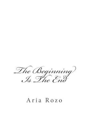 The Beginning Is The End by Aria Rozo 9780997673609