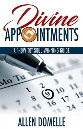 Divine Appointments: A &quot;how-To&quot; Soul-Winning Guide by Allen Domelle 9780997789416