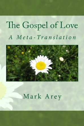 The Gospel of Love: A Meta-Translation by Mark Arey 9780998106519