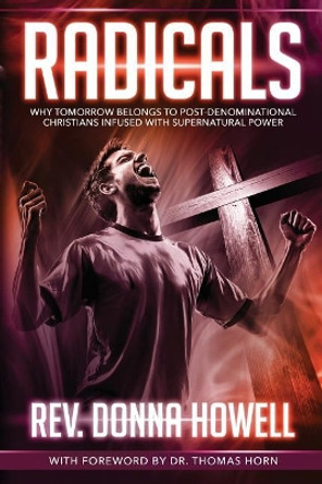 Radicals: Why Tomorrow Belongs to Post-Denominational Christians Infused with Supernatural Power by Donna Howell 9780998142661