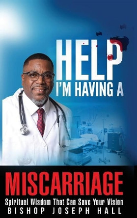 Help I'm Having A Miscarriage: Spiritual Wisdom That Can Save Your Vision by Joseph Hall 9780998177755