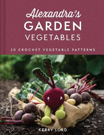 Alexandra's Garden Vegetables: 30 Crochet Vegetable Patterns by Kerry Lord 9780008554002