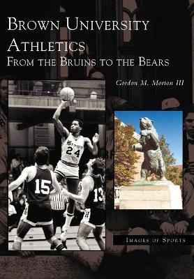 Brown University Athletics: From the Bruins to the Bears by Gordon M., III Morton 9780738512525