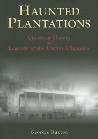 Haunted Plantations: Ghosts of Slavery and Legends of the Cotton Kingdoms by Geordie Buxton 9780738525013