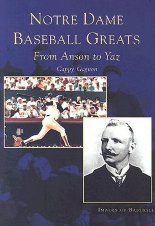 Notre Dame Baseball Greats: From Anson to Yaz by Cappy Gagnon 9780738532622