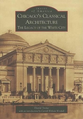 Chicago's Classical Architecture: The Legacy of the White City by David Stone 9780738534268