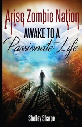 Arise Zombie Nation Awake To A Passionate Life by Shelley Sharpe 9780997949407