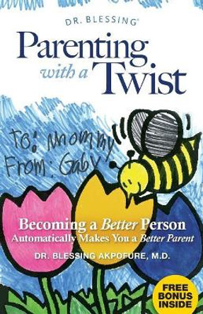 Parenting With a Twist: Becoming a Better Person Automatically Makes You a Better Parent by Blessing Akpofure 9780997965407