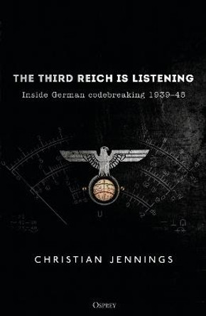The Third Reich is Listening: Inside German codebreaking 1939-45 by Christian Jennings