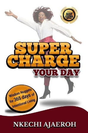 Supercharge Your Day: Wisdom Nuggets for 365 Days of Intentional Living by Nkechi Ajaeroh 9780998104034