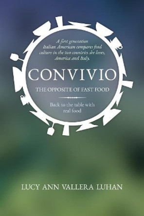 Convivio: The Opposite of Fast Food by Lucy Ann Vallera Luhan 9780998106342