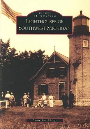 Lighthouses of Southwest Michigan by Susan Roark Hoyt 9780738523422