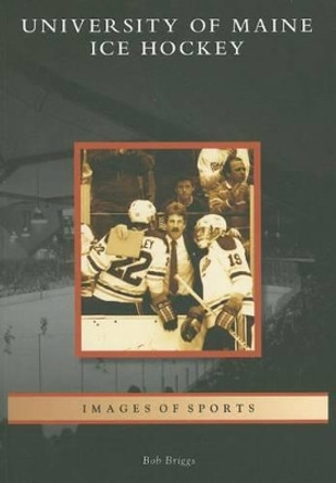 University of Maine Ice Hockey by Bob Briggs 9780738555157