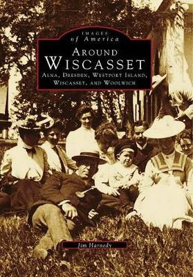 Around Wiscasset: Alna, Dresden, Westport Island, Wiscasset, and Woolwich by Jim Harnedy 9780738564852