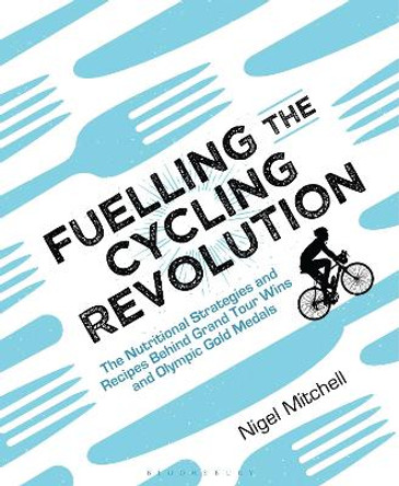 Fuelling the Cycling Revolution: The Nutritional Strategies and Recipes Behind Grand Tour Wins and Olympic Gold Medals by Nigel Mitchell