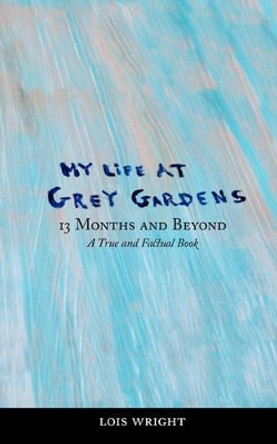 My Life at Grey Gardens: 13 Months and Beyond by Lois Wright 9780977746217