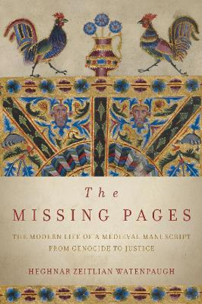 The Missing Pages: The Modern Life of a Medieval Manuscript, from Genocide to Justice by Heghnar Zeitlian Watenpaugh 9780804790444