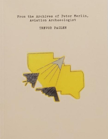 Trevor Paglen: From the Archives of Peter Merlin, Aviation Archaelogist by Trevor Paglen 9781732098626