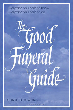 The Good Funeral Guide: Everything you need to know -- Everything you need to do by Charles Cowling