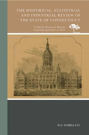 The Historical, Statistical and Industrial Review of the State of Connecticut by W.s. Webb & Co. 9780738594613