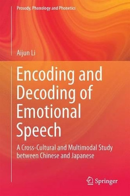 Encoding and Decoding of Emotional Speech: A Cross-Cultural and Multimodal Study between Chinese and Japanese by Aijun Li 9783662476901