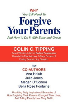 Why You Still Need to Forgive Your Parents and How To Do It With Ease and Grace by Colin Tipping 9780982179000