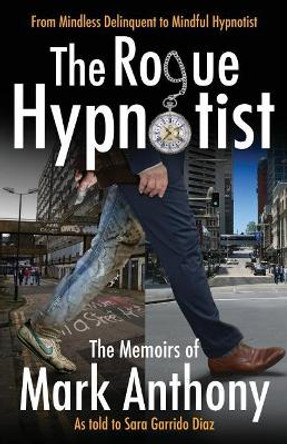 The Rogue Hypnotist: From Mindless Delinquent To Mindful Hypnotist by Mark Anthony 9780648133919