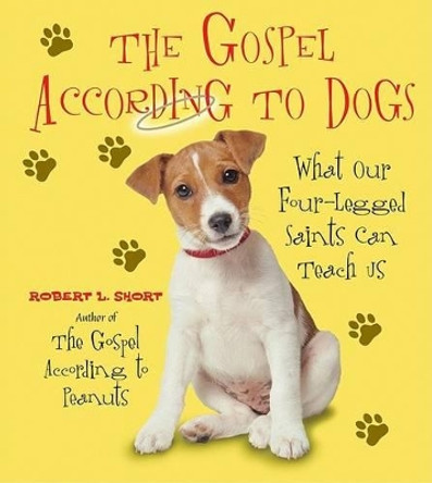 The Gospel According To Dogs: What Our Four-Legged Saints Can Teach Us by Robert Short 9780061198748