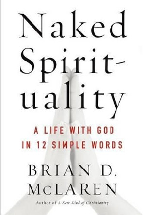 Naked Spirituality: A Life with God in 12 Simple Words by Brian D McLaren 9780061854026