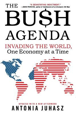 The Bush Agenda: Invading the World, One Economy at a Time by Antonia Juhasz 9780060878788