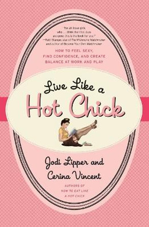Live Like a Hot Chick: How to Feel Sexy, Find Confidence, and Create Balance at Work and Play by Jodi Lipper 9780061959073