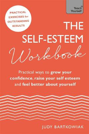 The Self-Esteem Workbook: Practical Ways to grow your confidence, raise your self esteem and feel better about yourself by Judy Bartkowiak
