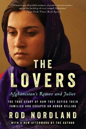 The Lovers: Afghanistan's Romeo and Juliet, the True Story of How They Defied Their Families and Escaped an Honor Killing by Rod Nordland 9780062378835