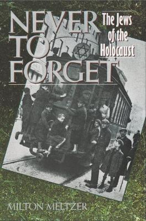 Never to Forget: the Jews of the Holocaust by Milton Meltzer 9780064461184