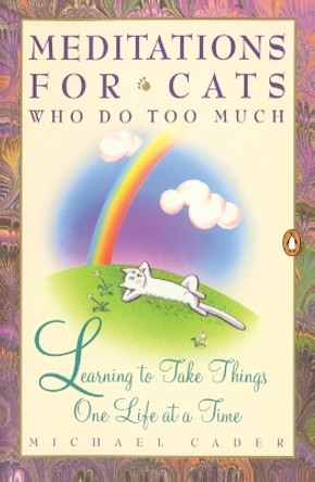 Meditations for Cats Who Do Too Much: Learning to Take Things One Life at a Time by Michael Cader 9780140177992